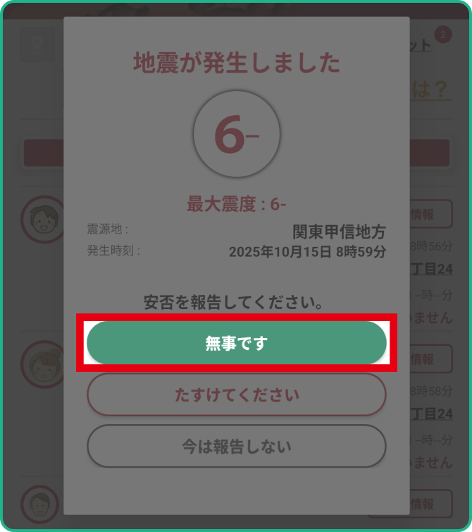 ❷【無事です】：無事が報告されると自分のアイコンの縁取りが緑に変わります！家族の画面では無事になった時間も表示されてさらに安心！