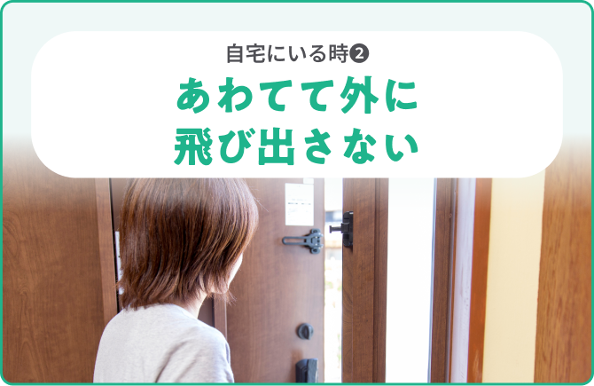 自宅にいる時❷あわてて外に飛び出さない