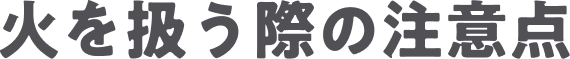 火を扱う際の注意点