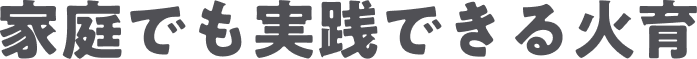 家庭でも実践できる火育
