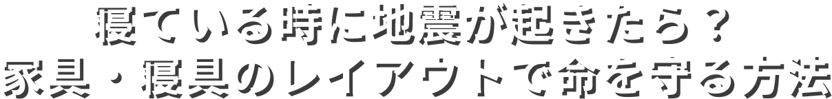 寝ている時に地震が起きたら？家具・寝具のレイアウトで命を守る方法