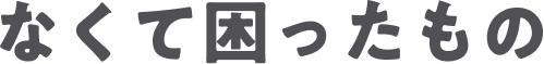 なくて困ったもの