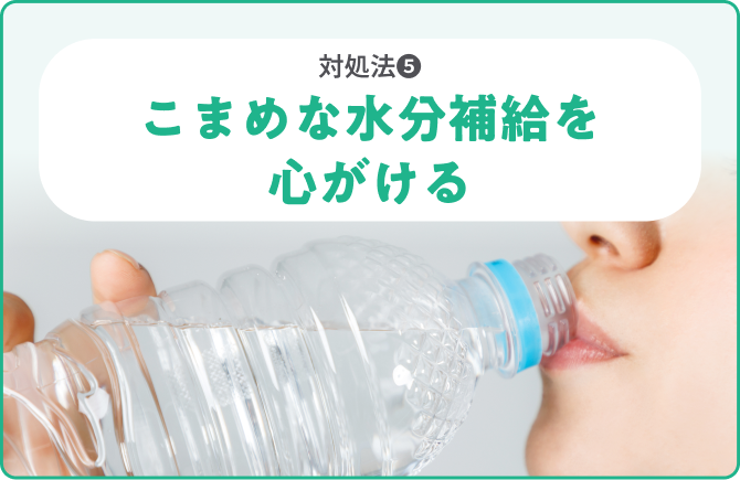 対処法❺こまめな水分補給を心がける