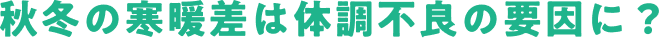 秋冬の寒暖差は体調不良の要因に？