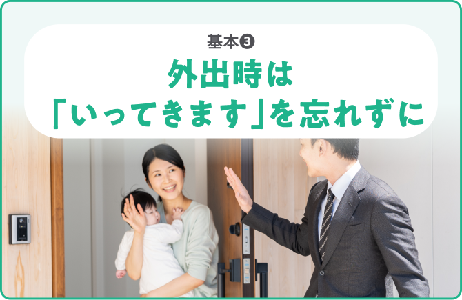 基本❸外出時は「いってきます」を忘れずに
