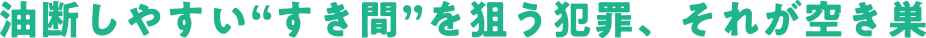油断しやすい“すき間”を狙う犯罪、それが空き巣