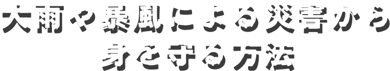 大雨や暴風による災害から身を守る方法